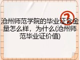 沧州师范学院的毕业证含金量怎么样，为什么(沧州师范毕业证价值)