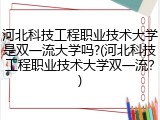 河北科技工程职业技术大学是双一流大学吗?(河北科技工程职业技术大学双一流？)