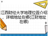 江西财经大学地理位置介绍，详细地址在哪(江财地址在哪)