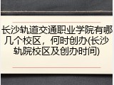 长沙轨道交通职业学院有哪几个校区，何时创办(长沙轨院校区及创办时间)