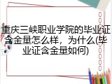 重庆三峡职业学院的毕业证含金量怎么样，为什么(毕业证含金量如何)