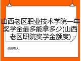 山西老区职业技术学院一年奖学金最多能拿多少(山西老区职院奖学金额度)