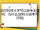 武汉科技大学可以自考去读吗，为什么(武科大自考可行吗)