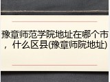 豫章师范学院地址在哪个市，什么区县(豫章师院地址)