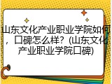 山东文化产业职业学院如何，口碑怎么样？(山东文化产业职业学院口碑)