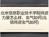 北京信息职业技术学院师资力量怎么样，名气如何(北信师资名气如何)