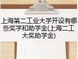 上海第二工业大学开设有哪些奖学和助学金(上海二工大奖助学金)