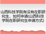 山西科技学院有没有在职研究生，如何申请(山西科技学院在职研究生申请方式)