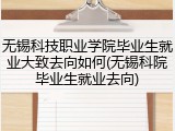 无锡科技职业学院毕业生就业大致去向如何(无锡科院毕业生就业去向)