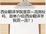 西安翻译学院是双一流高校吗，简单介绍(西安翻译学院双一流？)