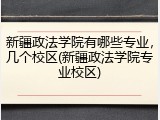 新疆政法学院有哪些专业，几个校区(新疆政法学院专业校区)
