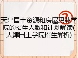 天津国土资源和房屋职业学院的招生人数和计划解读(天津国土学院招生解析)