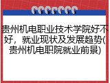 贵州机电职业技术学院好不好，就业现状及发展趋势(贵州机电职院就业前景)
