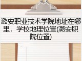 潞安职业技术学院地址在哪里，学校地理位置(潞安职院位置)