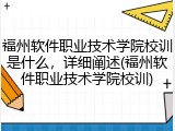 福州软件职业技术学院校训是什么，详细阐述(福州软件职业技术学院校训)