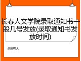长春人文学院录取通知书一般几号发放(录取通知书发放时间)