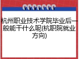 杭州职业技术学院毕业后一般能干什么呢(杭职院就业方向)