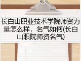 长白山职业技术学院师资力量怎么样，名气如何(长白山职院师资名气)