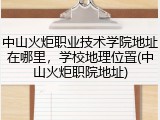 中山火炬职业技术学院地址在哪里，学校地理位置(中山火炬职院地址)