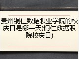 贵州铜仁数据职业学院的校庆日是哪一天(铜仁数据职院校庆日)