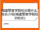 福建警察学院校训是什么，校长介绍(福建警察学院校训校长)