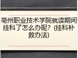 亳州职业技术学院就读期间挂科了怎么办呢？(挂科补救办法)