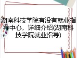 湖南科技学院有没有就业指导中心，详细介绍(湖南科技学院就业指导)