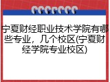 宁夏财经职业技术学院有哪些专业，几个校区(宁夏财经学院专业校区)