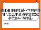 衡水健康科技职业学院在读期间怎么申请助学贷款(助学贷款申请流程)