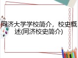 同济大学学校简介，校史概述(同济校史简介)