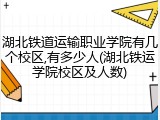 湖北铁道运输职业学院有几个校区,有多少人(湖北铁运学院校区及人数)