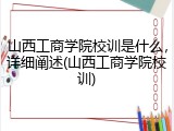 山西工商学院校训是什么，详细阐述(山西工商学院校训)
