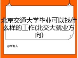 北京交通大学毕业可以找什么样的工作(北交大就业方向)