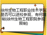 徐州生物工程职业技术学院是否可以进校参观，有何限制(徐州生物工程职院参观限制)