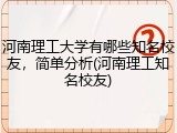 河南理工大学有哪些知名校友，简单分析(河南理工知名校友)