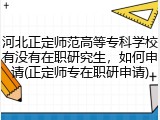河北正定师范高等专科学校有没有在职研究生，如何申请(正定师专在职研申请)