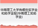 华南理工大学有哪些奖学金和助学金呢(华南理工奖助学金)