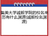集美大学诚毅学院的校名来历有什么渊源(诚毅校名渊源)