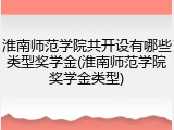 淮南师范学院共开设有哪些类型奖学金(淮南师范学院奖学金类型)