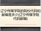 辽宁传媒学院的院校代码和邮编是多少(辽宁传媒学院代码邮编)