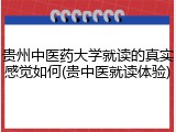 贵州中医药大学就读的真实感觉如何(贵中医就读体验)