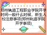 郑州轨道工程职业学院开学时间一般什么时候，新生入校注意事项(郑州轨道学院开学事项)