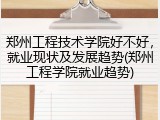 郑州工程技术学院好不好，就业现状及发展趋势(郑州工程学院就业趋势)
