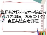 合肥共达职业技术学院自考可以去读吗，流程是什么(合肥共达自考流程)