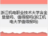 浙江机电职业技术大学含金量量吗，值得报吗(浙江机电大学值得报吗)