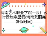 海南艺术职业学院一般什么时候放寒暑假(海南艺职寒暑假时间)