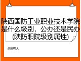 陕西国防工业职业技术学院是什么级别，公办还是民办(陕防职院级别属性)