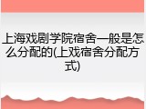 上海戏剧学院宿舍一般是怎么分配的(上戏宿舍分配方式)