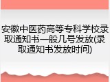 安徽中医药高等专科学校录取通知书一般几号发放(录取通知书发放时间)