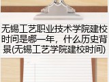 无锡工艺职业技术学院建校时间是哪一年，什么历史背景(无锡工艺学院建校时间)